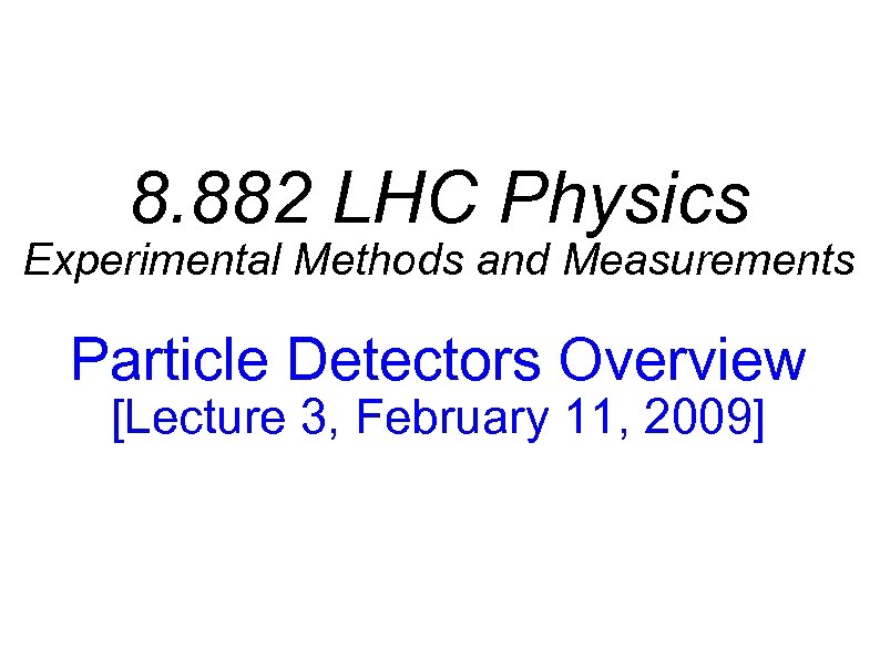 8. 882 LHC Physics Experimental Methods and Measurements Particle Detectors Overview [Lecture 3, February