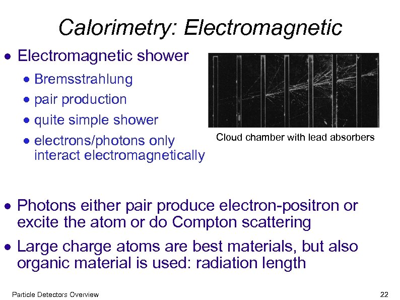Calorimetry: Electromagnetic shower Bremsstrahlung pair production quite simple shower electrons/photons only Cloud chamber with