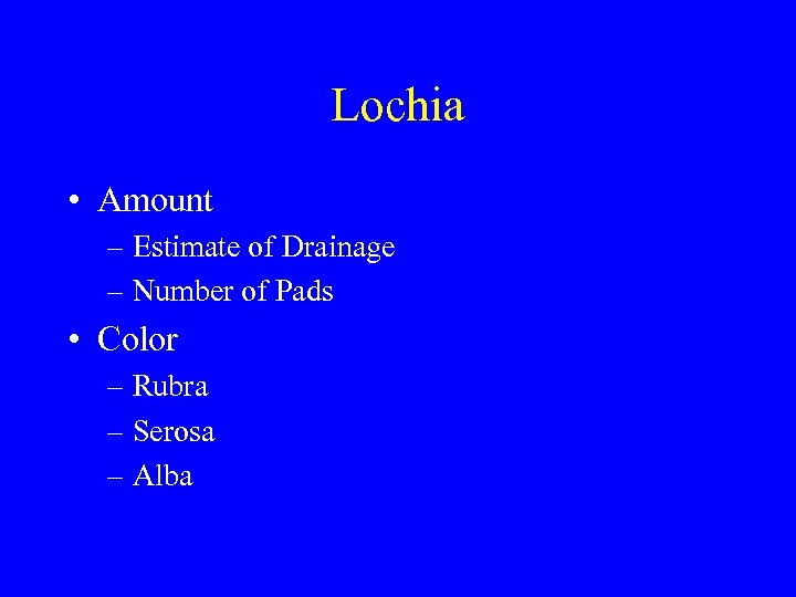 Lochia • Amount – Estimate of Drainage – Number of Pads • Color –