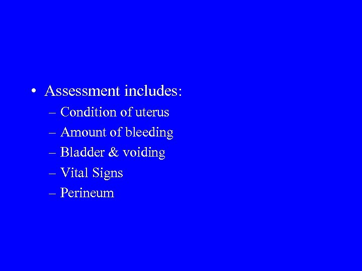  • Assessment includes: – Condition of uterus – Amount of bleeding – Bladder