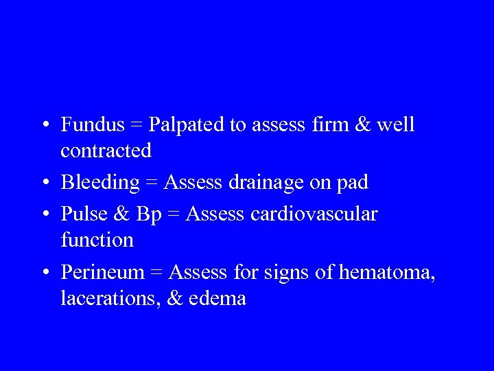  • Fundus = Palpated to assess firm & well contracted • Bleeding =