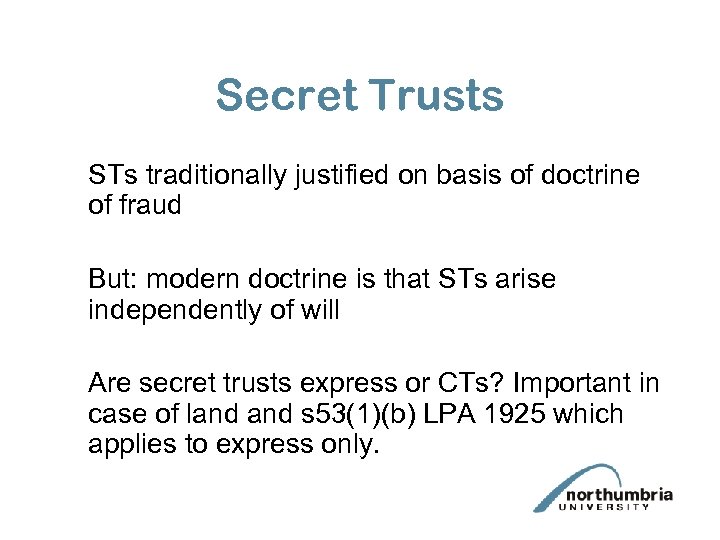Secret Trusts STs traditionally justified on basis of doctrine of fraud But: modern doctrine