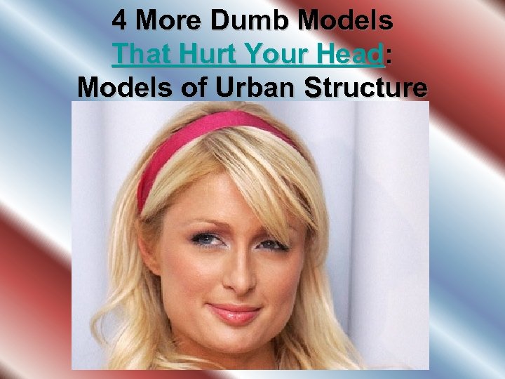 4 More Dumb Models That Hurt Your Head: Models of Urban Structure 