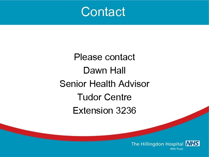 Contact Please contact Dawn Hall Senior Health Advisor Tudor Centre Extension 3236 