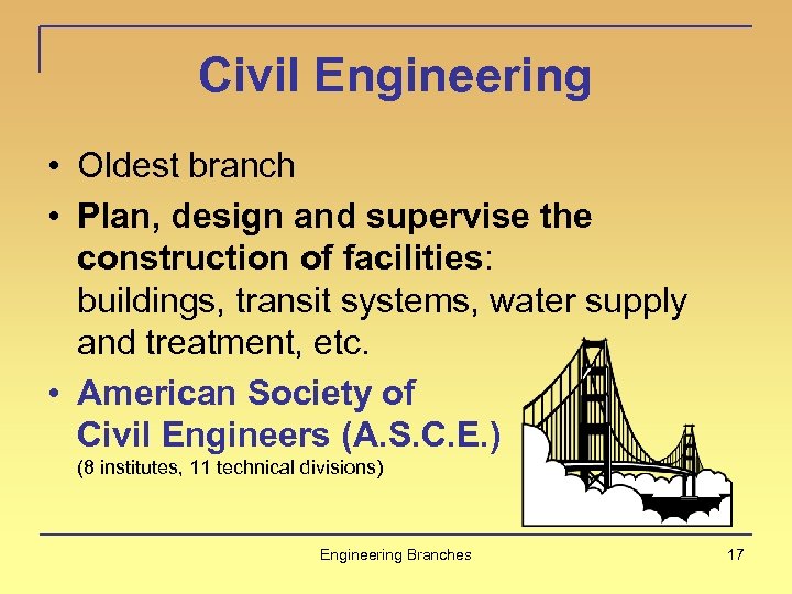 Civil Engineering • Oldest branch • Plan, design and supervise the construction of facilities: