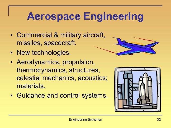 Aerospace Engineering • Commercial & military aircraft, missiles, spacecraft. • New technologies. • Aerodynamics,