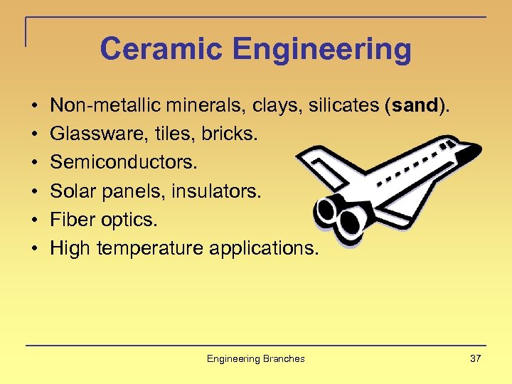 Ceramic Engineering • • • Non-metallic minerals, clays, silicates (sand). Glassware, tiles, bricks. Semiconductors.