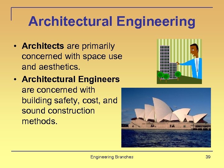 Architectural Engineering • Architects are primarily concerned with space use and aesthetics. • Architectural