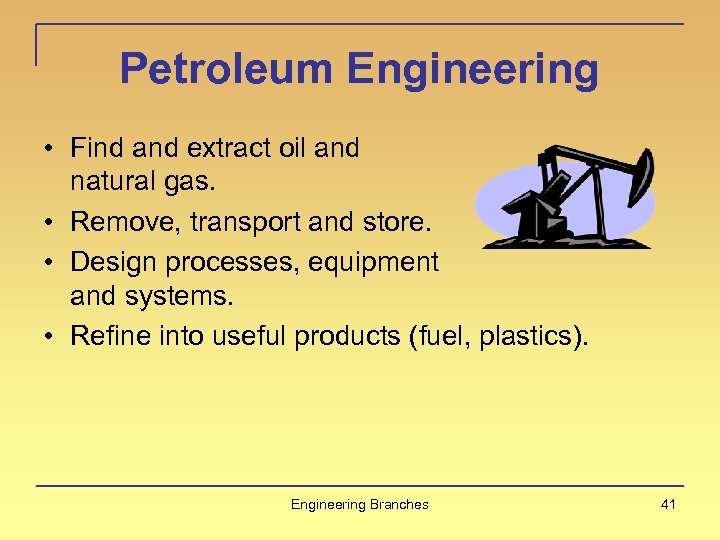 Petroleum Engineering • Find and extract oil and natural gas. • Remove, transport and
