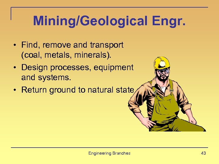 Mining/Geological Engr. • Find, remove and transport (coal, metals, minerals). • Design processes, equipment