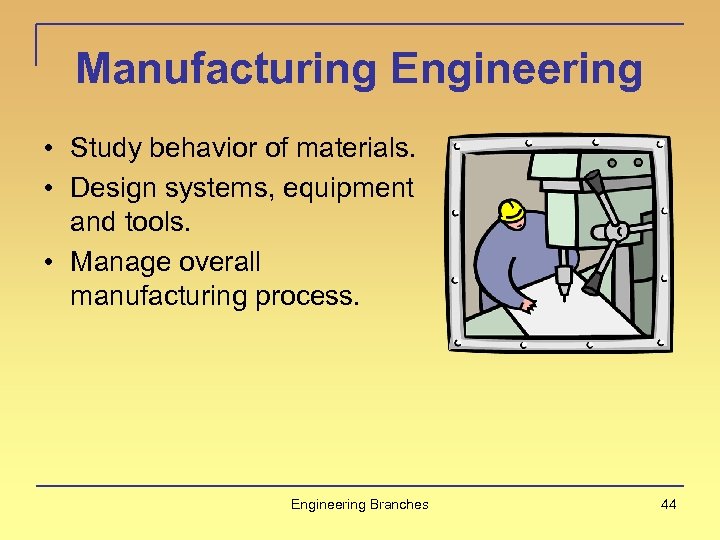 Manufacturing Engineering • Study behavior of materials. • Design systems, equipment and tools. •