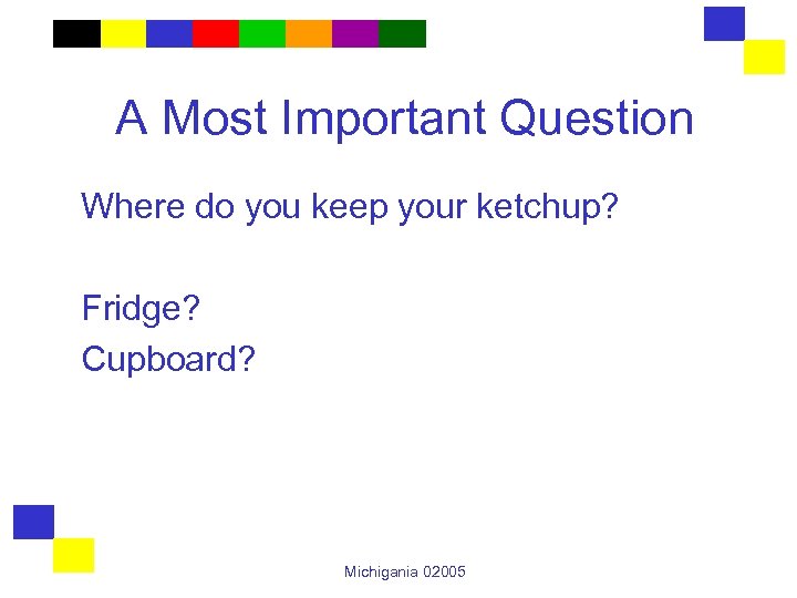 A Most Important Question Where do you keep your ketchup? Fridge? Cupboard? Michigania 02005