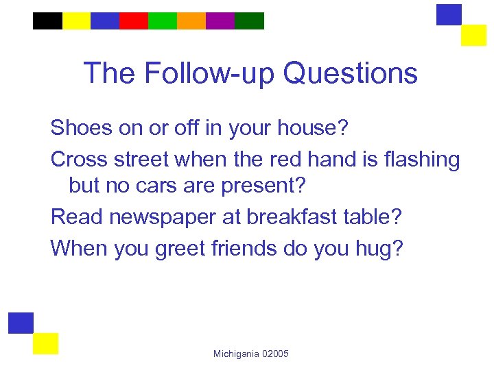 The Follow-up Questions Shoes on or off in your house? Cross street when the
