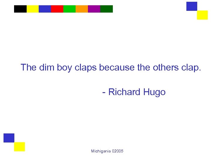 The dim boy claps because the others clap. - Richard Hugo Michigania 02005 