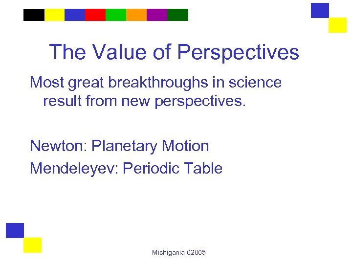The Value of Perspectives Most great breakthroughs in science result from new perspectives. Newton: