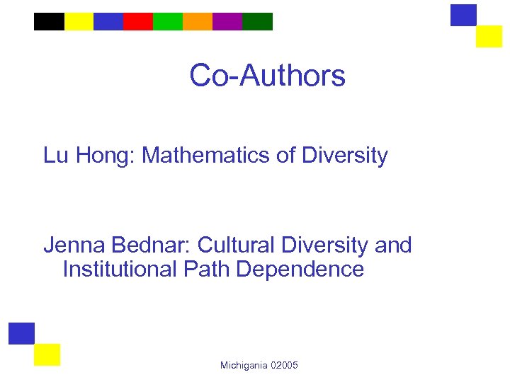 Co-Authors Lu Hong: Mathematics of Diversity Jenna Bednar: Cultural Diversity and Institutional Path Dependence
