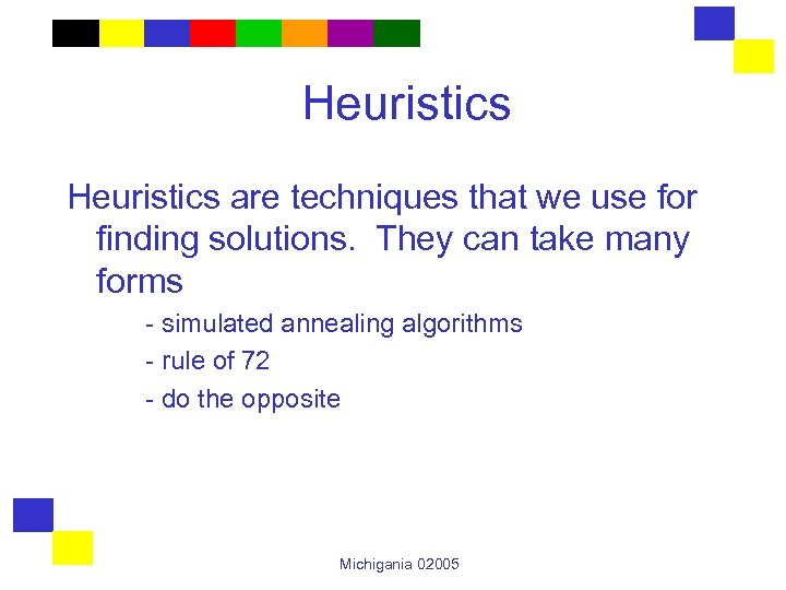 Heuristics are techniques that we use for finding solutions. They can take many forms