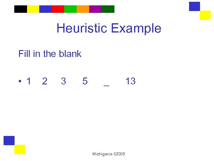 Heuristic Example Fill in the blank • 1 2 3 5 _ Michigania 02005