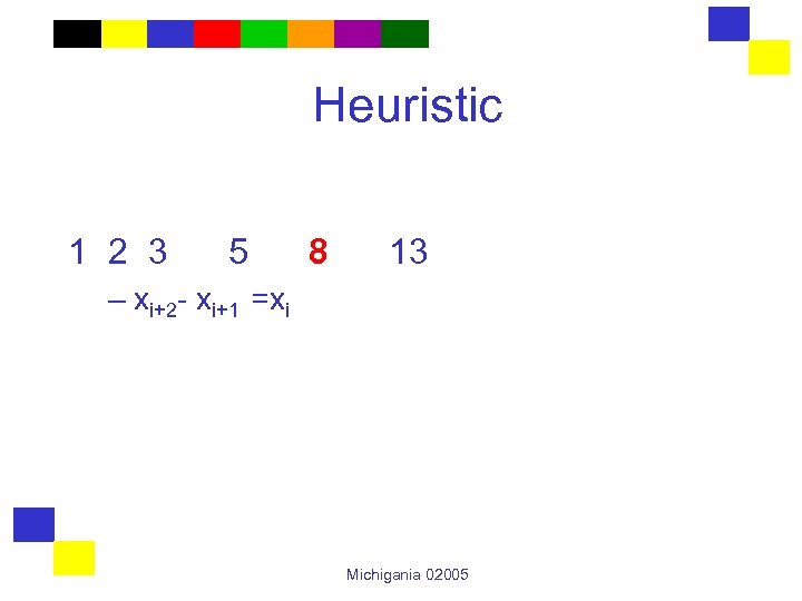 Heuristic 1 2 3 5 8 13 – xi+2 - xi+1 =xi Michigania 02005