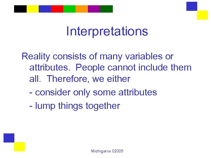 Interpretations Reality consists of many variables or attributes. People cannot include them all. Therefore,