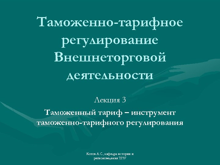 Таможенно-тарифное регулирование Внешнеторговой деятельности Лекция 3 Таможенный тариф – инструмент таможенно-тарифного регулирования Котов А.