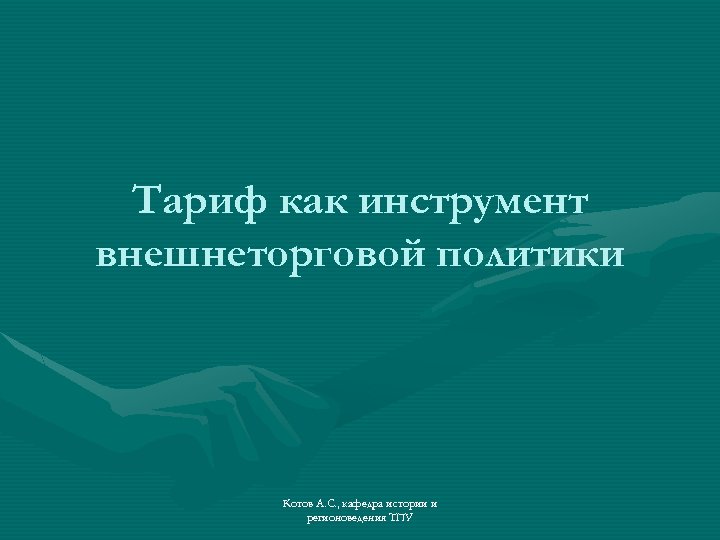 Тариф как инструмент внешнеторговой политики Котов А. С. , кафедра истории и регионоведения ТПУ