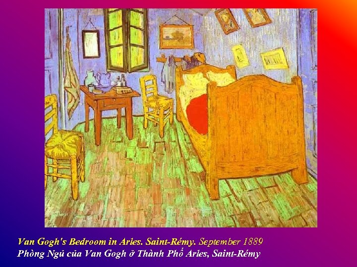 Van Gogh's Bedroom in Arles. Saint-Rémy. September 1889 Phòng Ngủ của Van Gogh ở