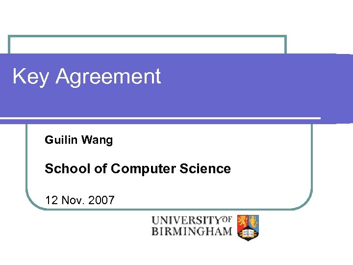 Key Agreement Guilin Wang School of Computer Science 12 Nov. 2007 