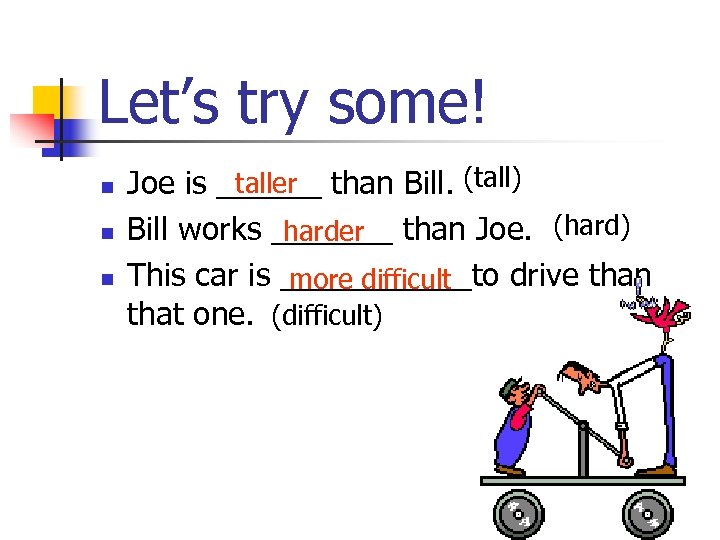 Let’s try some! n n n taller Joe is ______ than Bill. (tall) Bill