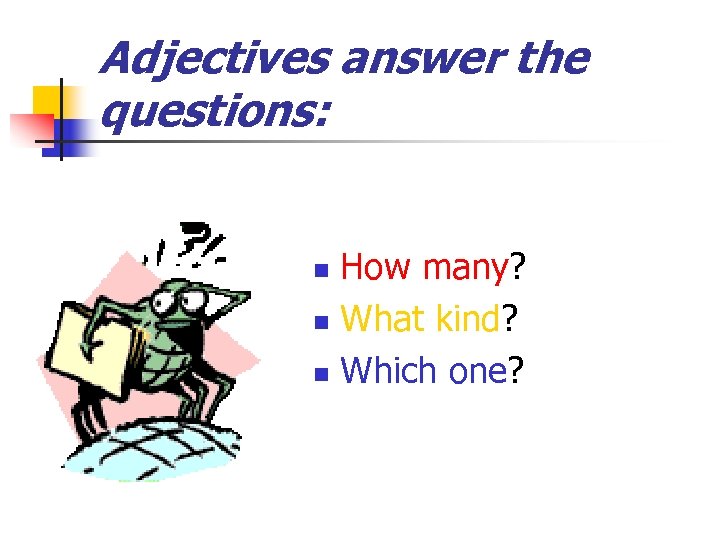 Adjectives answer the questions: How many? n What kind? n Which one? n 