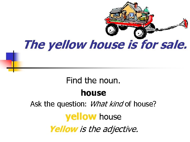 The yellow house is for sale. Find the noun. house Ask the question: What