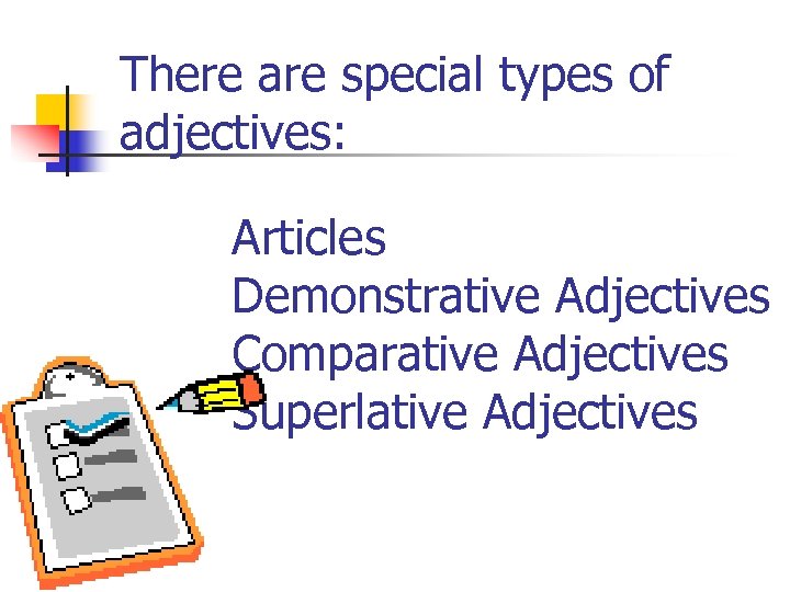 There are special types of adjectives: Articles Demonstrative Adjectives Comparative Adjectives Superlative Adjectives 