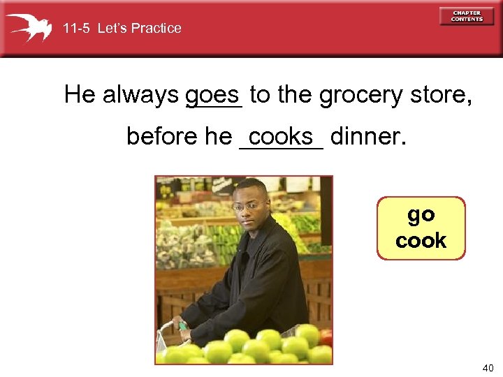 11 -5 Let’s Practice He always ____ to the grocery store, goes cooks before