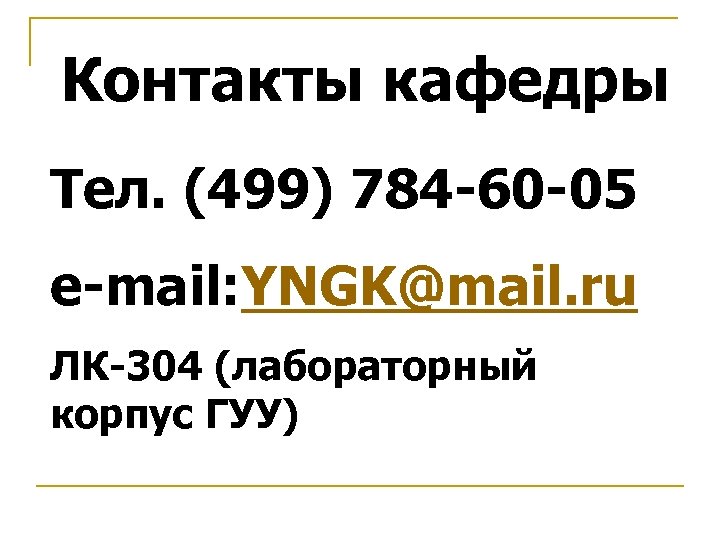 Контакты кафедры Тел. (499) 784 -60 -05 e-mail: YNGK@mail. ru ЛК-304 (лабораторный корпус ГУУ)