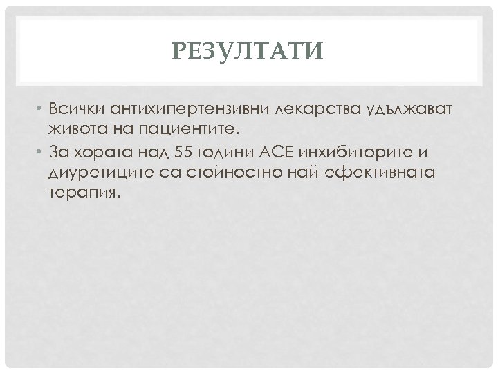 РЕЗУЛТАТИ • Всички антихипертензивни лекарства удължават живота на пациентите. • За хората над 55