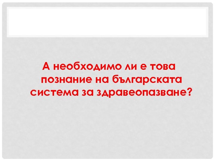А необходимо ли е това познание на българската система за здравеопазване? 
