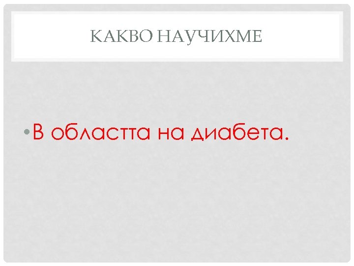 КАКВО НАУЧИХМЕ • В областта на диабета. 