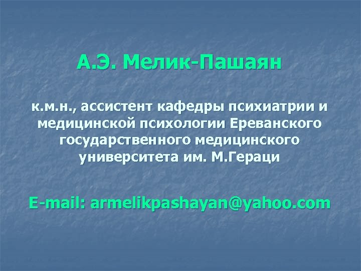 А. Э. Мелик-Пашаян к. м. н. , ассистент кафедры психиатрии и медицинской психологии Ереванского