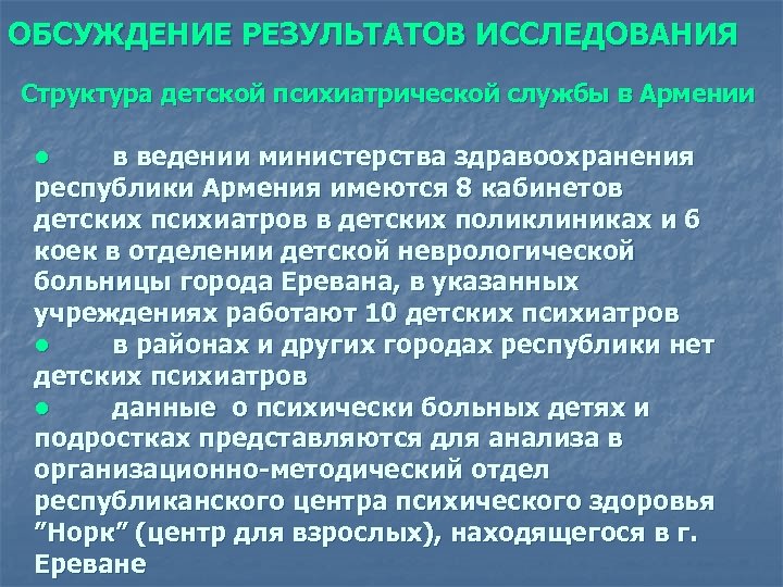 ОБСУЖДЕНИЕ РЕЗУЛЬТАТОВ ИССЛЕДОВАНИЯ Структура детской психиатрической службы в Армении • в ведении министерства здравоохранения