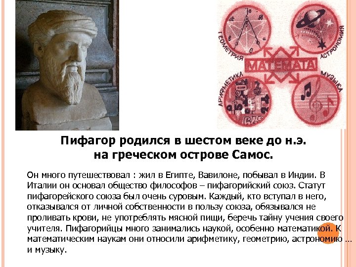 Пифагор родился в шестом веке до н. э. на греческом острове Самос. Он много
