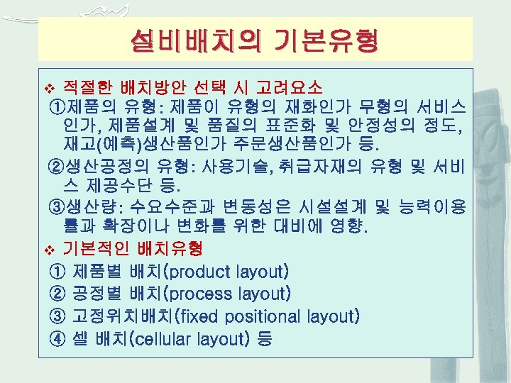 설비배치의 기본유형 적절한 배치방안 선택 시 고려요소 ①제품의 유형: 제품이 유형의 재화인가 무형의 서비스