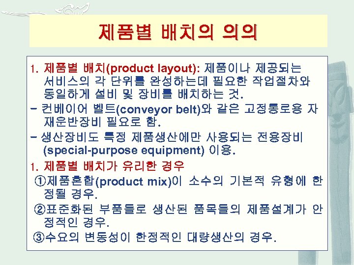 제품별 배치의 의의 제품별 배치(product layout): 제품이나 제공되는 서비스의 각 단위를 완성하는데 필요한 작업절차와