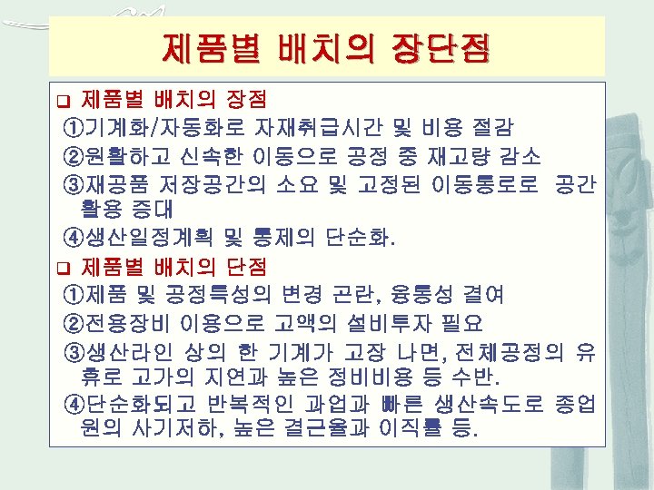 제품별 배치의 장단점 제품별 배치의 장점 ①기계화/자동화로 자재취급시간 및 비용 절감 ②원활하고 신속한 이동으로