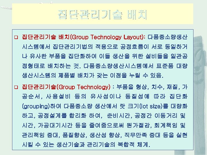 집단관리기술 배치 q 집단관리기술 배치(Group Technology Layout): 다품종소량생산 시스템에서 집단관리기법의 적용으로 공정흐름이 서로 동일하거