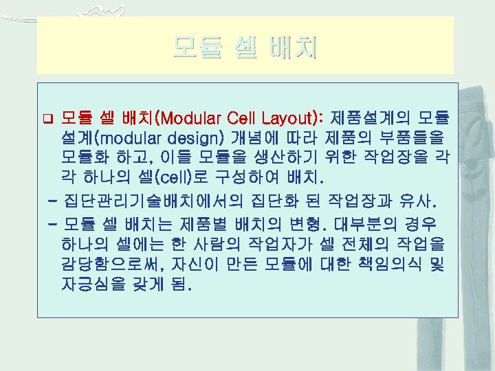 모듈 셀 배치(Modular Cell Layout): 제품설계의 모듈 설계(modular design) 개념에 따라 제품의 부품들을 모듈화