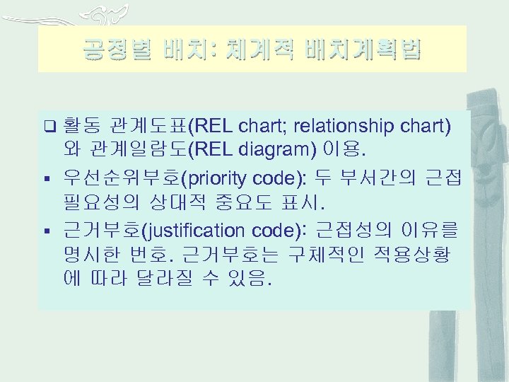 공정별 배치: 체계적 배치계획법 관계도표(REL chart; relationship chart) 와 관계일람도(REL diagram) 이용. § 우선순위부호(priority