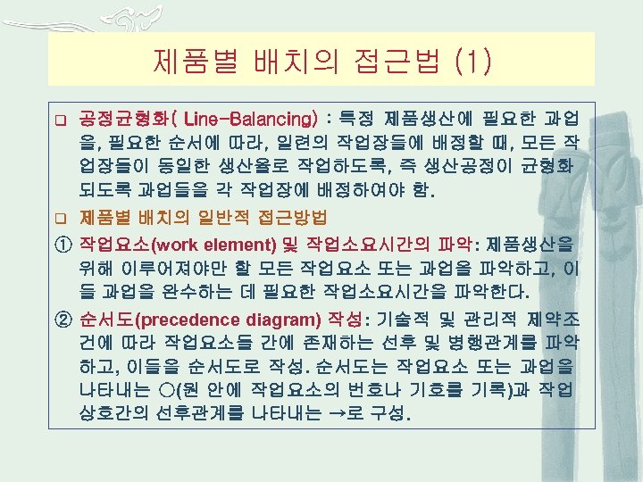 제품별 배치의 접근법 (1) q 공정균형화( Line-Balancing) : 특정 제품생산에 필요한 과업 을, 필요한