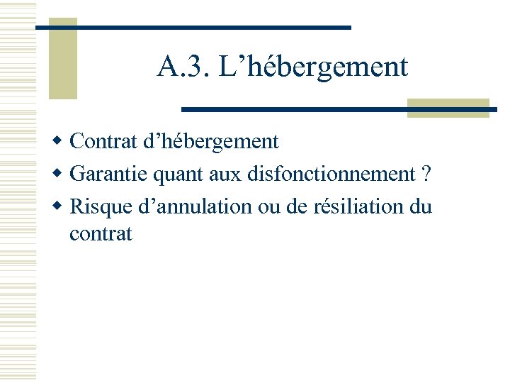A. 3. L’hébergement w Contrat d’hébergement w Garantie quant aux disfonctionnement ? w Risque