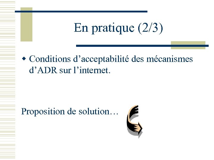 En pratique (2/3) w Conditions d’acceptabilité des mécanismes d’ADR sur l’internet. Proposition de solution…