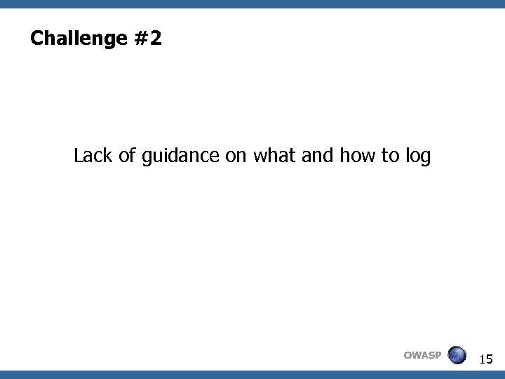 Challenge #2 Lack of guidance on what and how to log OWASP 15 